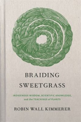  Braiding Sweetgrass: Indigenous Wisdom, Scientific Knowledge, and the Art of Reciprocity